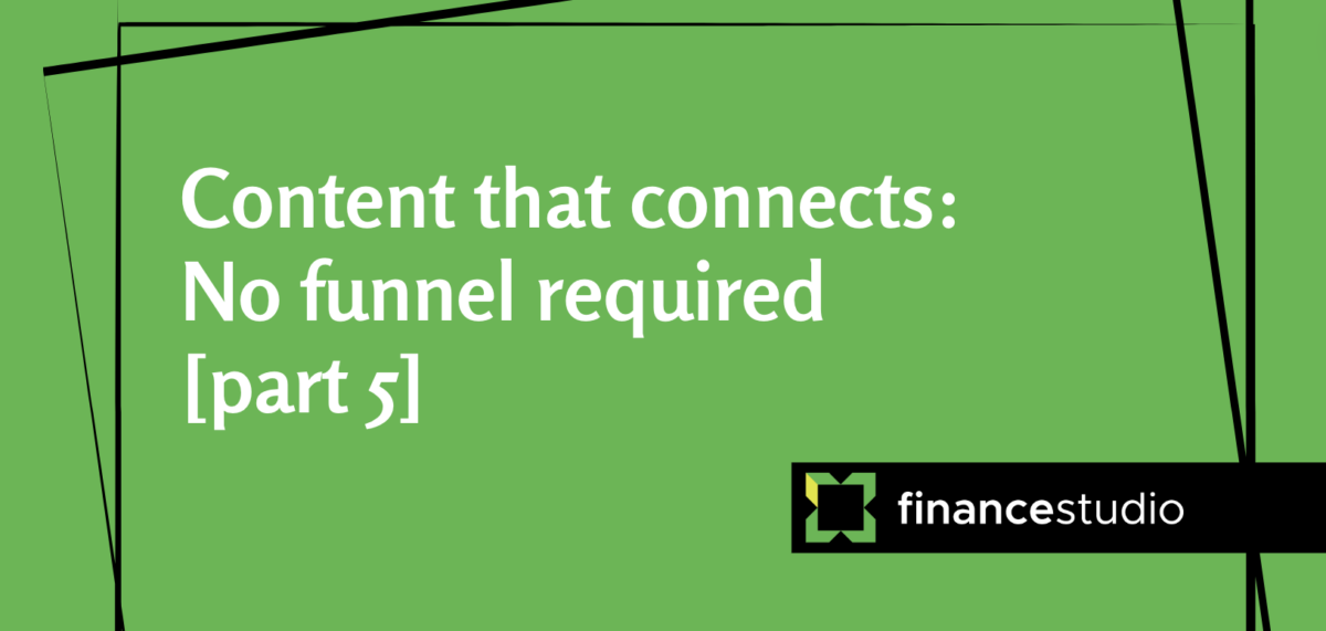 Content that connects: No funnel required [part 5]